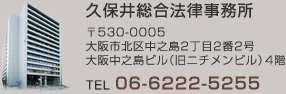 久保井総合法律事務所　〒530-0005　大阪市北区中之島2丁目2番2号 大阪中之島ビル（旧ニチメンビル）4階　TEL： 06-6222-5255